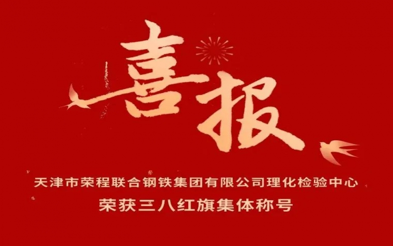 喜報(bào)！天津市榮程聯(lián)合鋼鐵集團(tuán)有限公司理化檢驗(yàn)中心榮獲三八紅旗集體稱號(hào)